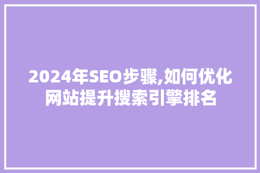 2024年SEO步骤,如何优化网站提升搜索引擎排名