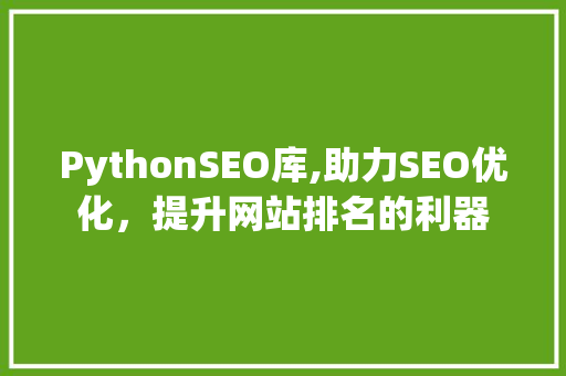 PythonSEO库,助力SEO优化，提升网站排名的利器