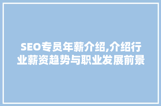 SEO专员年薪介绍,介绍行业薪资趋势与职业发展前景