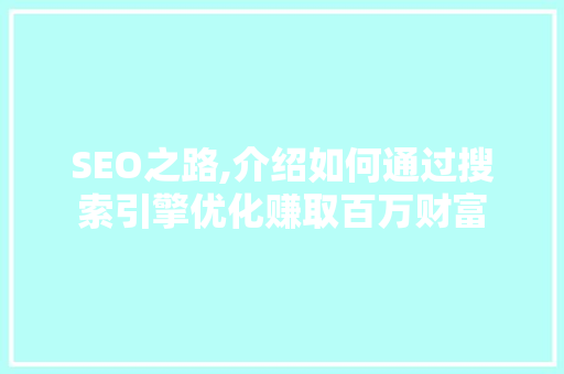 SEO之路,介绍如何通过搜索引擎优化赚取百万财富