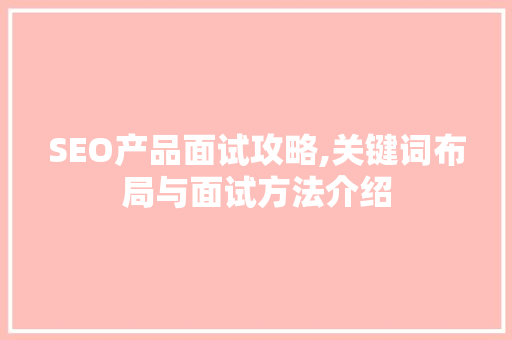 SEO产品面试攻略,关键词布局与面试方法介绍