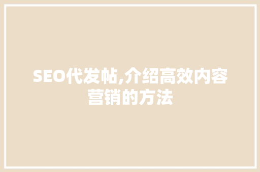 SEO代发帖,介绍高效内容营销的方法
