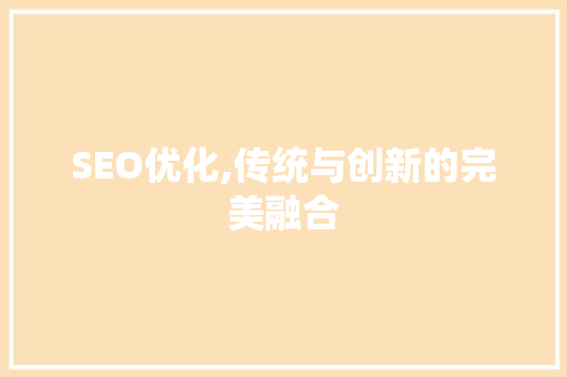 SEO优化,传统与创新的完美融合