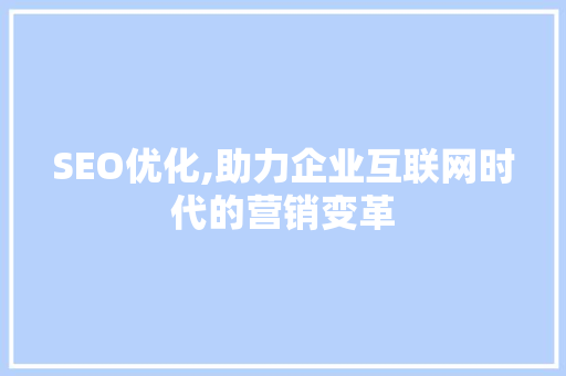 SEO优化,助力企业互联网时代的营销变革