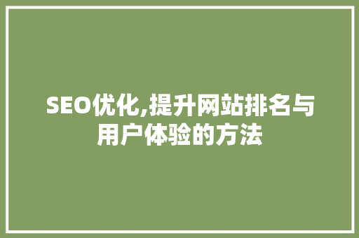 SEO优化,提升网站排名与用户体验的方法