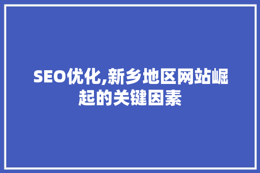 SEO优化,新乡地区网站崛起的关键因素