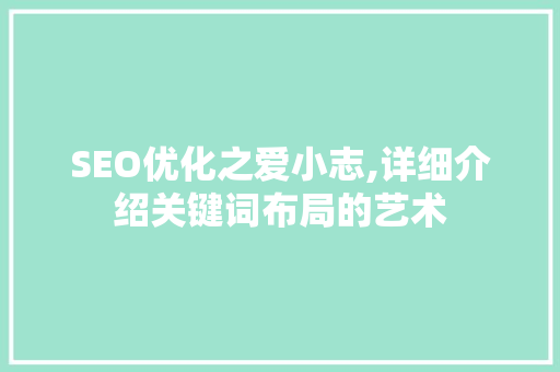 SEO优化之爱小志,详细介绍关键词布局的艺术