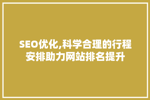 SEO优化,科学合理的行程安排助力网站排名提升