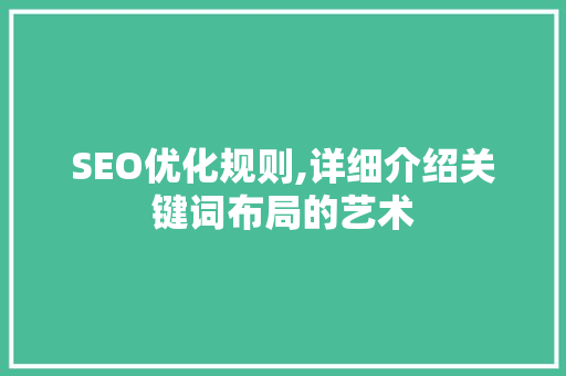 SEO优化规则,详细介绍关键词布局的艺术