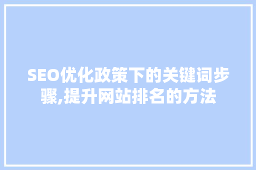 SEO优化政策下的关键词步骤,提升网站排名的方法