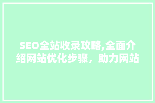 SEO全站收录攻略,全面介绍网站优化步骤，助力网站排名提升