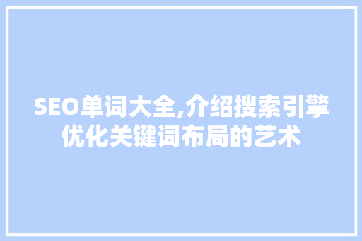 SEO单词大全,介绍搜索引擎优化关键词布局的艺术