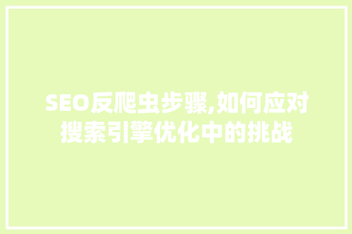 SEO反爬虫步骤,如何应对搜索引擎优化中的挑战