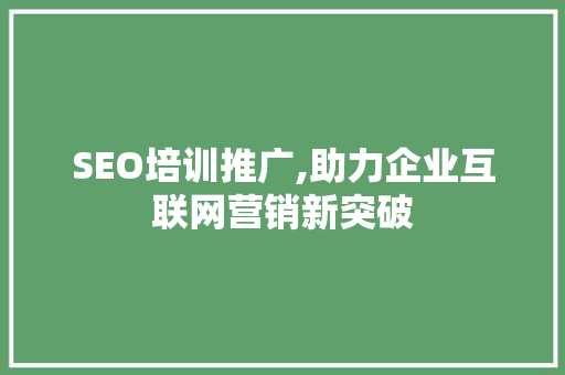 SEO培训推广,助力企业互联网营销新突破