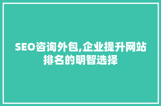 SEO咨询外包,企业提升网站排名的明智选择