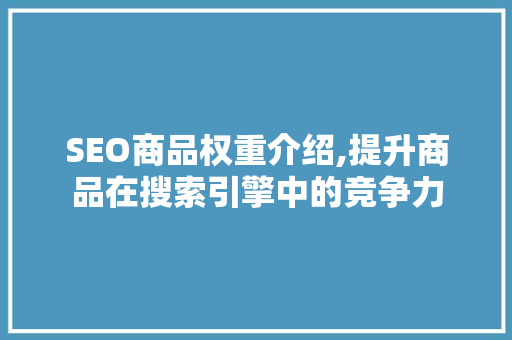 SEO商品权重介绍,提升商品在搜索引擎中的竞争力