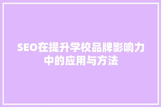 SEO在提升学校品牌影响力中的应用与方法