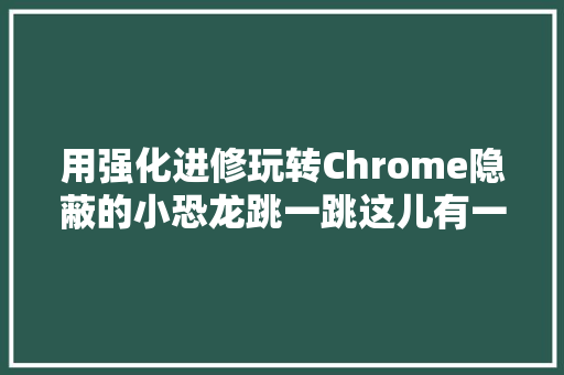 用强化进修玩转Chrome隐蔽的小恐龙跳一跳这儿有一份教程
