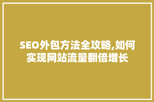 SEO外包方法全攻略,如何实现网站流量翻倍增长