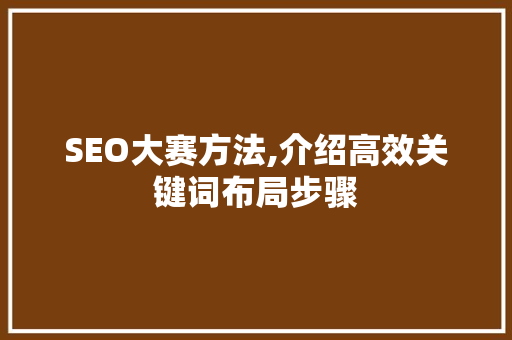 SEO大赛方法,介绍高效关键词布局步骤