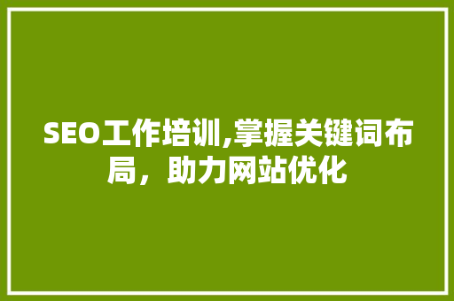 SEO工作培训,掌握关键词布局，助力网站优化