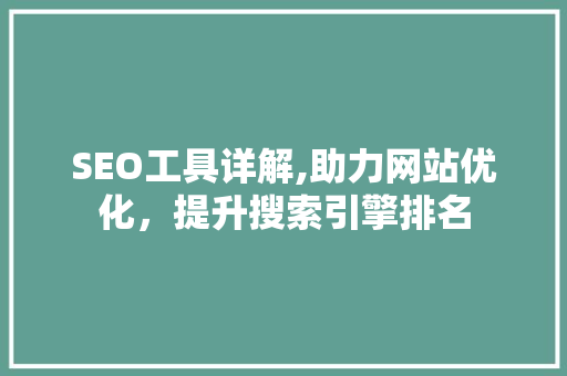 SEO工具详解,助力网站优化，提升搜索引擎排名