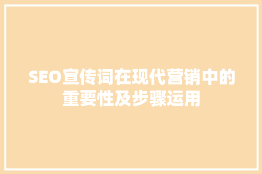 SEO宣传词在现代营销中的重要性及步骤运用