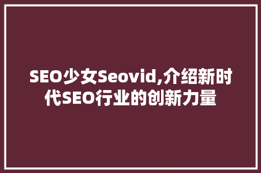 SEO少女Seovid,介绍新时代SEO行业的创新力量