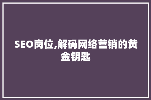 SEO岗位,解码网络营销的黄金钥匙