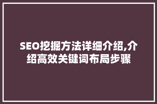 SEO挖掘方法详细介绍,介绍高效关键词布局步骤