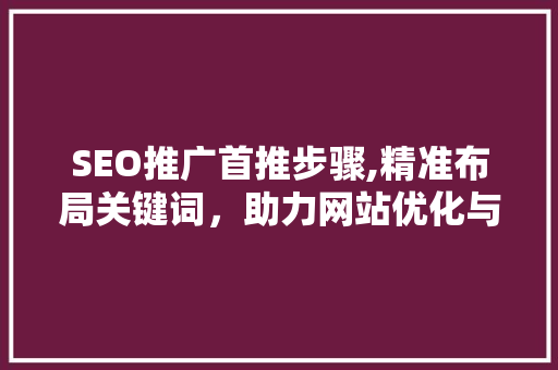 SEO推广首推步骤,精准布局关键词，助力网站优化与排名提升