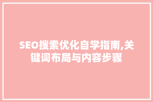 SEO搜索优化自学指南,关键词布局与内容步骤
