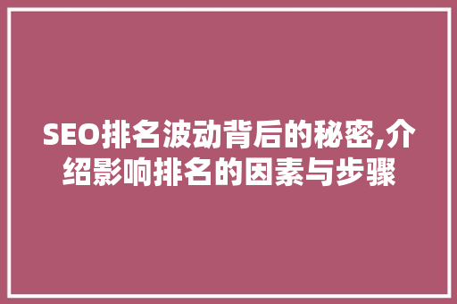 SEO排名波动背后的秘密,介绍影响排名的因素与步骤
