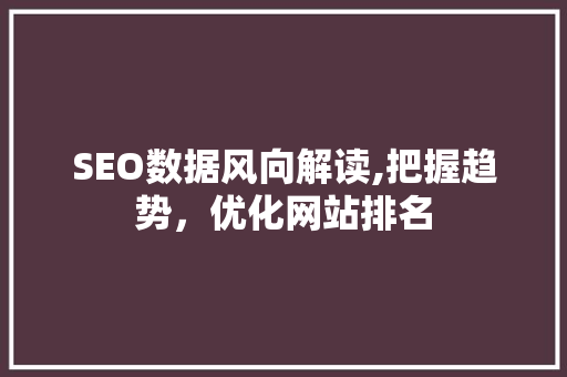 SEO数据风向解读,把握趋势，优化网站排名