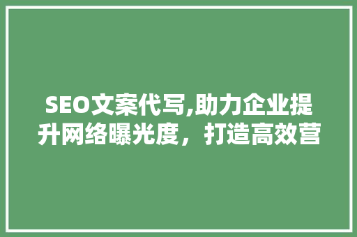 SEO文案代写,助力企业提升网络曝光度，打造高效营销步骤