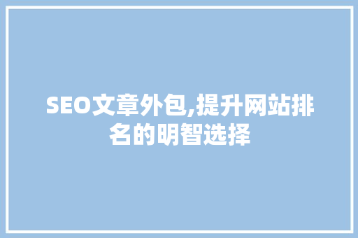 SEO文章外包,提升网站排名的明智选择