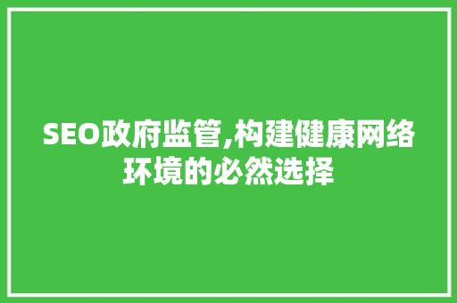 SEO政府监管,构建健康网络环境的必然选择