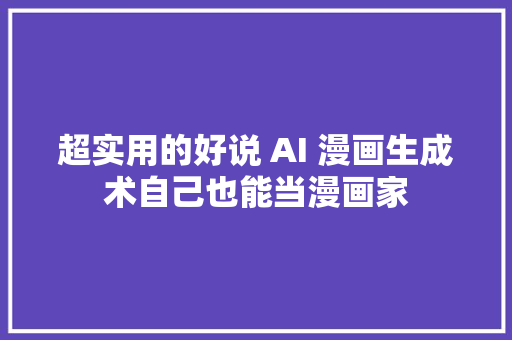 超实用的好说 AI 漫画生成术自己也能当漫画家