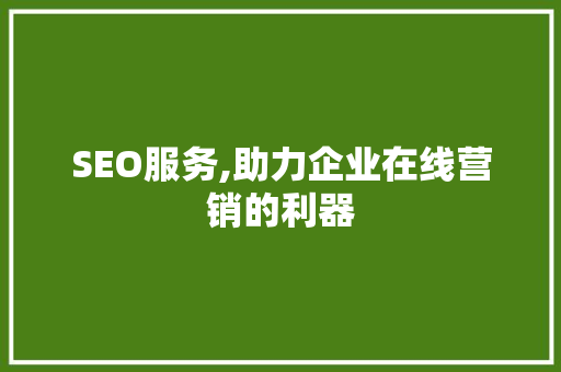 SEO服务,助力企业在线营销的利器