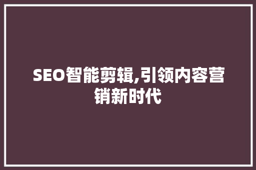 SEO智能剪辑,引领内容营销新时代