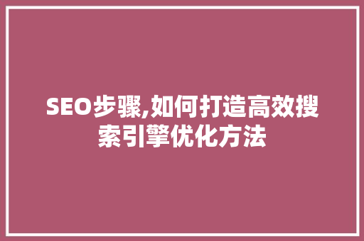 SEO步骤,如何打造高效搜索引擎优化方法