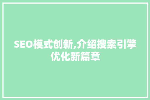 SEO模式创新,介绍搜索引擎优化新篇章