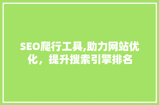 SEO爬行工具,助力网站优化，提升搜索引擎排名
