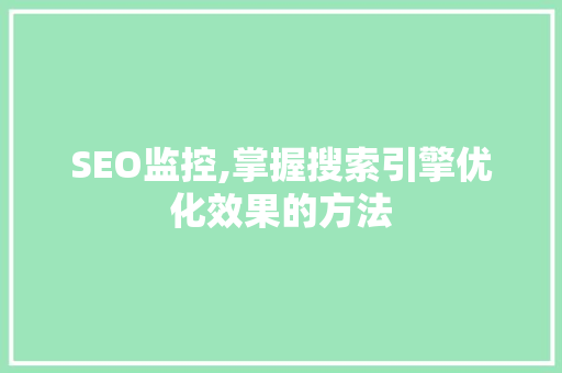 SEO监控,掌握搜索引擎优化效果的方法
