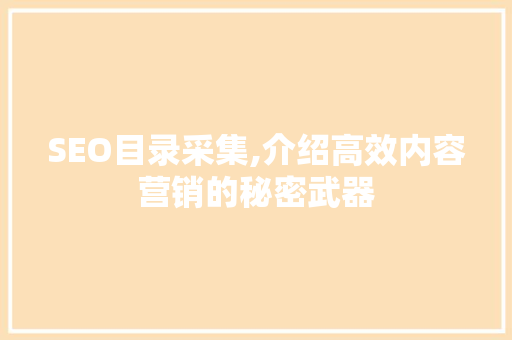 SEO目录采集,介绍高效内容营销的秘密武器