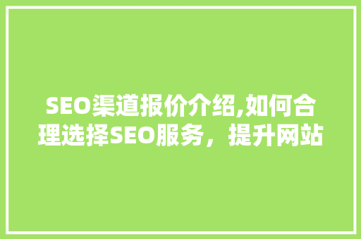 SEO渠道报价介绍,如何合理选择SEO服务，提升网站排名