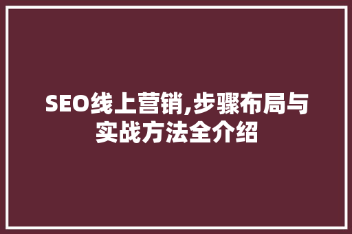 SEO线上营销,步骤布局与实战方法全介绍