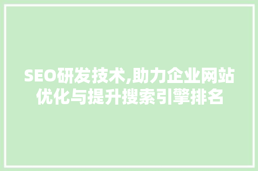 SEO研发技术,助力企业网站优化与提升搜索引擎排名