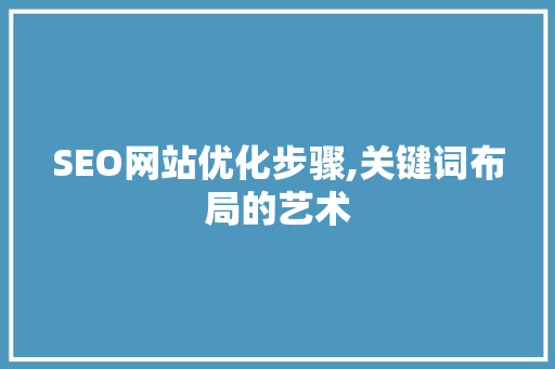 SEO网站优化步骤,关键词布局的艺术