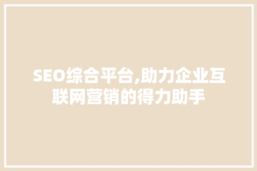 SEO综合平台,助力企业互联网营销的得力助手